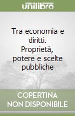 Tra economia e diritti. Proprietà, potere e scelte pubbliche libro