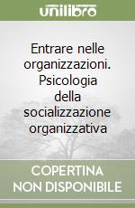 Entrare nelle organizzazioni. Psicologia della socializzazione organizzativa libro