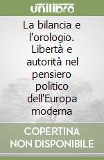 La bilancia e l'orologio. Libertà e autorità nel pensiero politico dell'Europa moderna libro