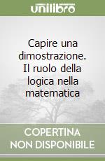 Capire una dimostrazione. Il ruolo della logica nella matematica libro