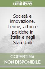 Società e innovazione. Teorie, attori e politiche in Italia e negli Stati Uniti libro