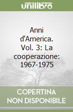 Anni d'America. Vol. 3: La cooperazione: 1967-1975 libro