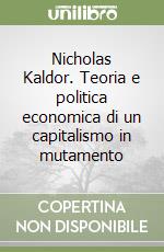 Nicholas Kaldor. Teoria e politica economica di un capitalismo in mutamento libro