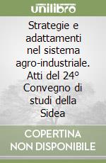Strategie e adattamenti nel sistema agro-industriale. Atti del 24° Convegno di studi della Sidea libro