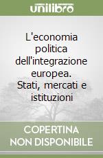 L'economia politica dell'integrazione europea. Stati, mercati e istituzioni libro