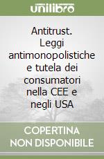 Antitrust. Leggi antimonopolistiche e tutela dei consumatori nella CEE e negli USA libro