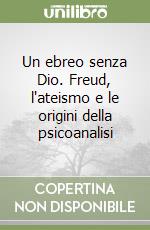 Un ebreo senza Dio. Freud, l'ateismo e le origini della psicoanalisi libro