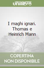 I maghi ignari. Thomas e Heinrich Mann libro