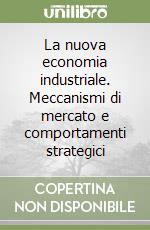 La nuova economia industriale. Meccanismi di mercato e comportamenti strategici