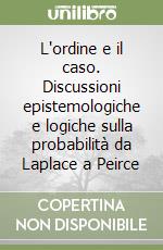 L'ordine e il caso. Discussioni epistemologiche e logiche sulla probabilità da Laplace a Peirce libro