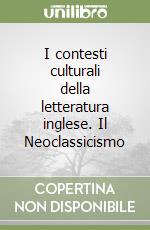 I contesti culturali della letteratura inglese. Il Neoclassicismo libro