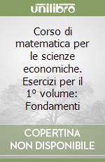 Corso di matematica per le scienze economiche. Esercizi per il 1° volume: Fondamenti libro