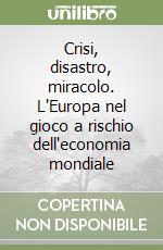 Crisi, disastro, miracolo. L'Europa nel gioco a rischio dell'economia mondiale libro