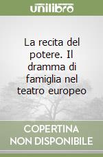 La recita del potere. Il dramma di famiglia nel teatro europeo libro