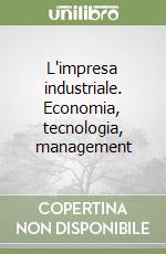 L'impresa industriale. Economia, tecnologia, management libro