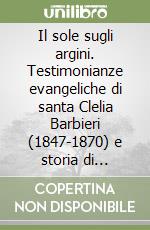 Il sole sugli argini. Testimonianze evangeliche di santa Clelia Barbieri (1847-1870) e storia di famiglia delle minime dell'Addolorata
