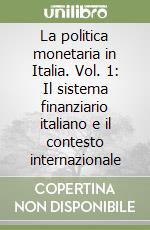 La politica monetaria in Italia. Vol. 1: Il sistema finanziario italiano e il contesto internazionale libro