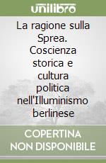 La ragione sulla Sprea. Coscienza storica e cultura politica nell'Illuminismo berlinese libro