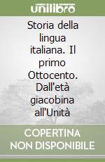 Storia della lingua italiana. Il primo Ottocento. Dall'età giacobina all'Unità libro