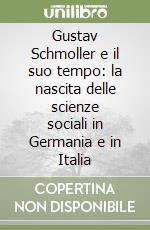 Gustav Schmoller e il suo tempo: la nascita delle scienze sociali in Germania e in Italia libro