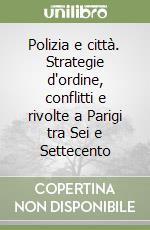 Polizia e città. Strategie d'ordine, conflitti e rivolte a Parigi tra Sei e Settecento libro