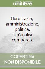 Burocrazia, amministrazione, politica. Un'analisi comparata libro