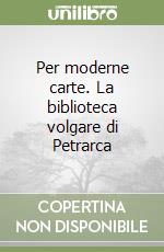 Per moderne carte. La biblioteca volgare di Petrarca libro