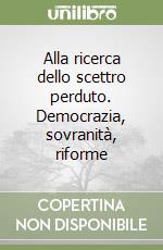 Alla ricerca dello scettro perduto. Democrazia, sovranità, riforme libro