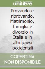 Provando e riprovando. Matrimonio, famiglia e divorzio in Italia e in altri paesi occidentali libro