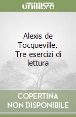 Alexis de Tocqueville. Tre esercizi di lettura libro