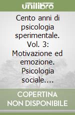 Cento anni di psicologia sperimentale. Vol. 3: Motivazione ed emozione. Psicologia sociale. Psicopatologia