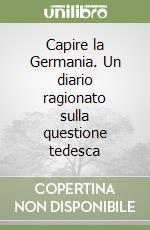 Capire la Germania. Un diario ragionato sulla questione tedesca libro