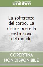 La sofferenza del corpo. La distruzione e la costruzione del mondo