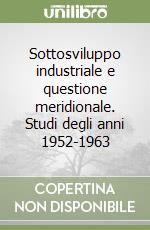 Sottosviluppo industriale e questione meridionale. Studi degli anni 1952-1963 libro