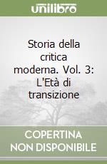 Storia della critica moderna. Vol. 3: L'Età di transizione libro