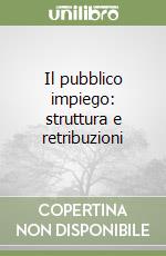 Il pubblico impiego: struttura e retribuzioni libro