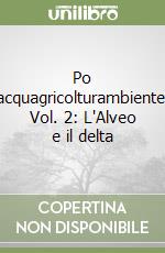 Po acquagricolturambiente. Vol. 2: L'Alveo e il delta libro