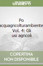 Po acquagricolturambiente. Vol. 4: Gli usi agricoli libro