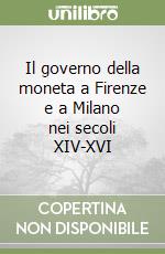 Il governo della moneta a Firenze e a Milano nei secoli XIV-XVI libro