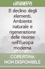 Il declino degli elementi. Ambiente naturale e rigenerazione delle risorse nell'Europa moderna libro