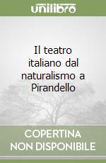 Il teatro italiano dal naturalismo a Pirandello libro