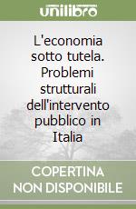 L'economia sotto tutela. Problemi strutturali dell'intervento pubblico in Italia