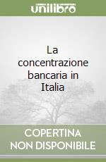 La concentrazione bancaria in Italia libro