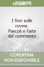 I fiori sulle rovine. Pascoli e l'arte del commento libro