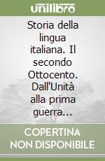 Storia della lingua italiana. Il secondo Ottocento. Dall'Unità alla prima guerra mondiale libro