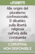 Alle origini del pluralismo confessionale. Il dibattito sulla libertà religiosa nell'età della costituente libro