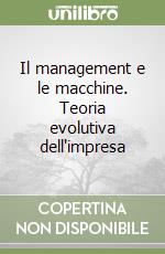 Il management e le macchine. Teoria evolutiva dell'impresa libro