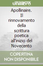 Apollinaire. Il rinnovamento della scrittura poetica all'inizio del Novecento libro