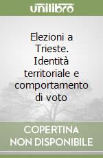 Elezioni a Trieste. Identità territoriale e comportamento di voto libro