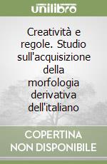 Creatività e regole. Studio sull'acquisizione della morfologia derivativa dell'italiano libro